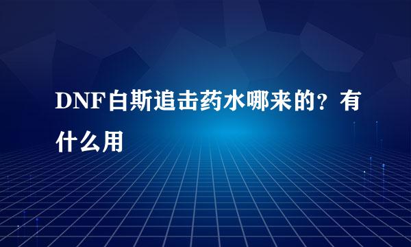 DNF白斯追击药水哪来的？有什么用