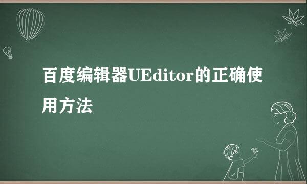 百度编辑器UEditor的正确使用方法