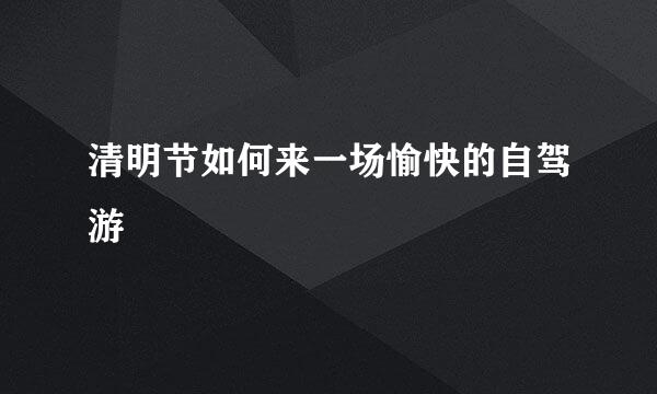 清明节如何来一场愉快的自驾游