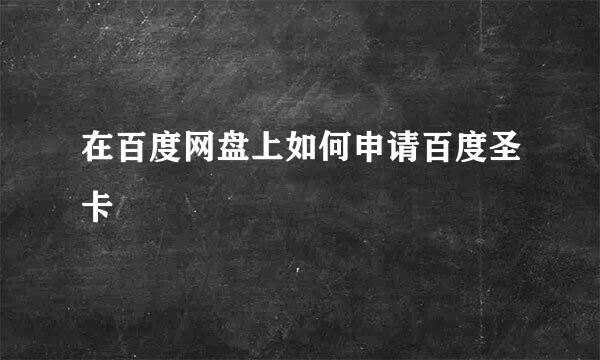 在百度网盘上如何申请百度圣卡
