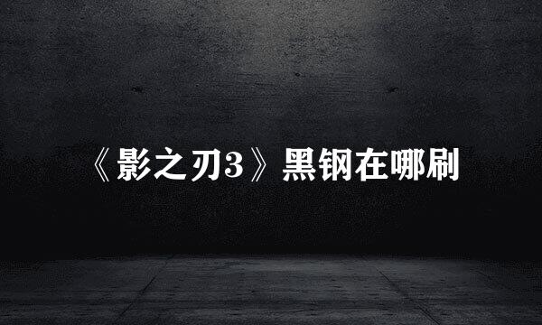 《影之刃3》黑钢在哪刷