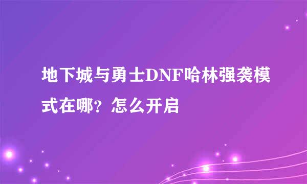 地下城与勇士DNF哈林强袭模式在哪？怎么开启