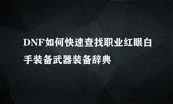 DNF如何快速查找职业红眼白手装备武器装备辞典