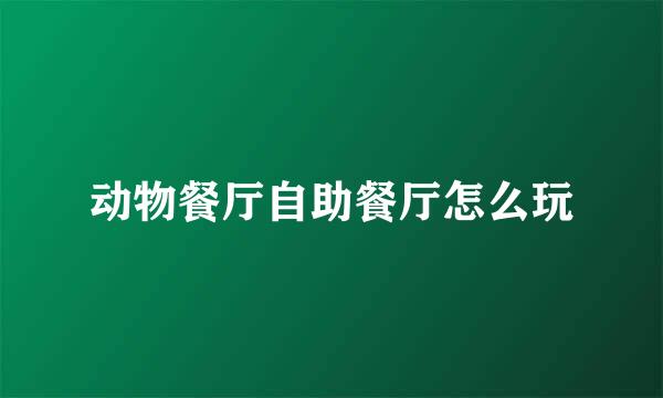 动物餐厅自助餐厅怎么玩