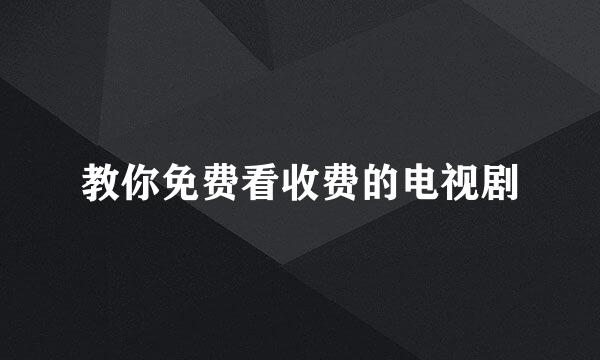 教你免费看收费的电视剧