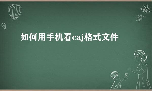 如何用手机看caj格式文件