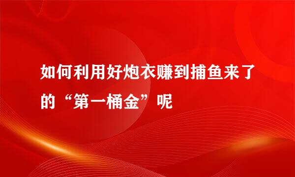 如何利用好炮衣赚到捕鱼来了的“第一桶金”呢