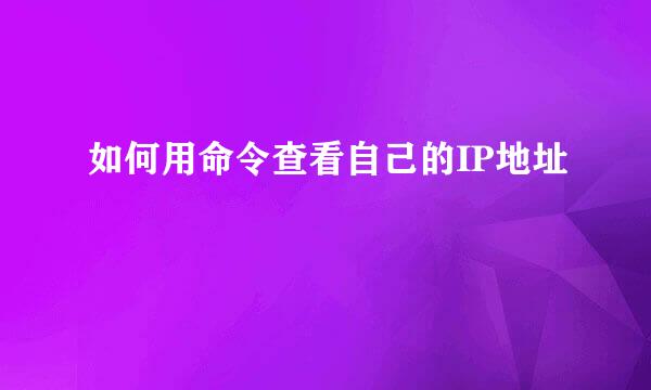 如何用命令查看自己的IP地址