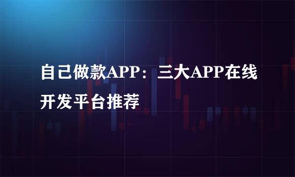 自己做款APP：三大APP在线开发平台推荐