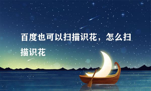 百度也可以扫描识花，怎么扫描识花
