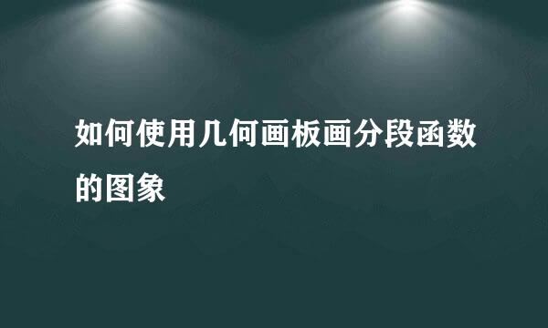 如何使用几何画板画分段函数的图象