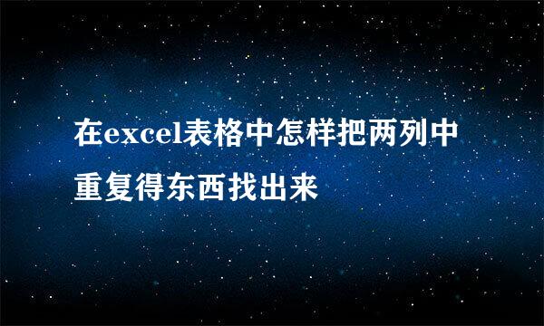 在excel表格中怎样把两列中重复得东西找出来