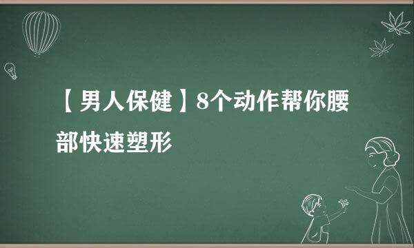 【男人保健】8个动作帮你腰部快速塑形
