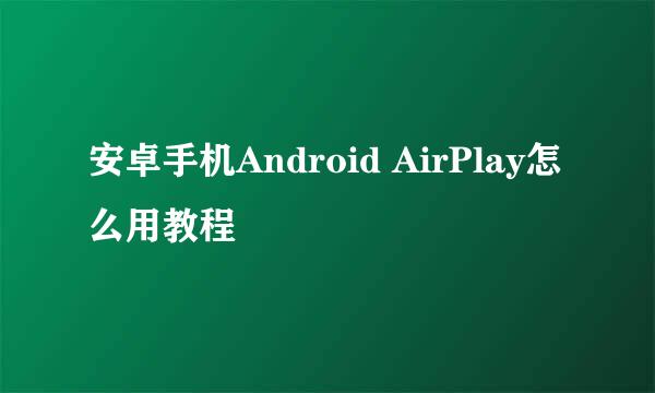 安卓手机Android AirPlay怎么用教程