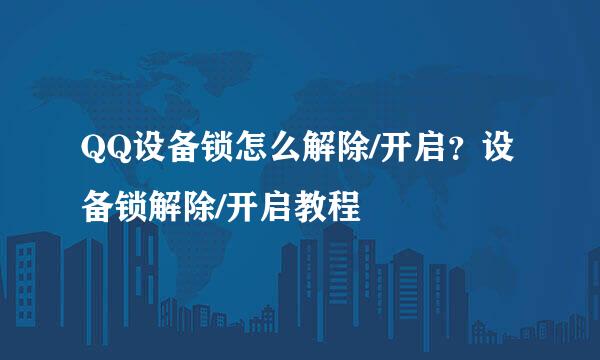 QQ设备锁怎么解除/开启？设备锁解除/开启教程