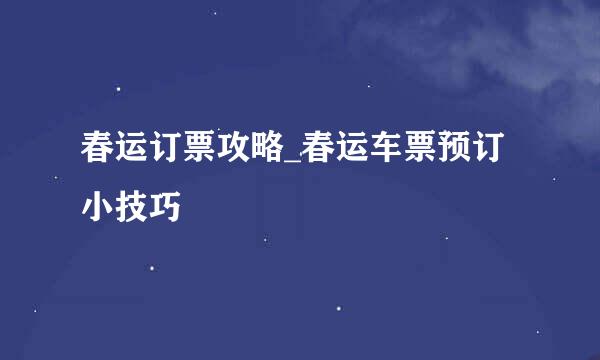 春运订票攻略_春运车票预订小技巧