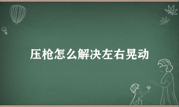 压枪怎么解决左右晃动