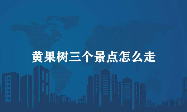 黄果树三个景点怎么走