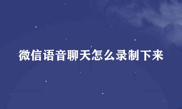 微信语音聊天怎么录制下来