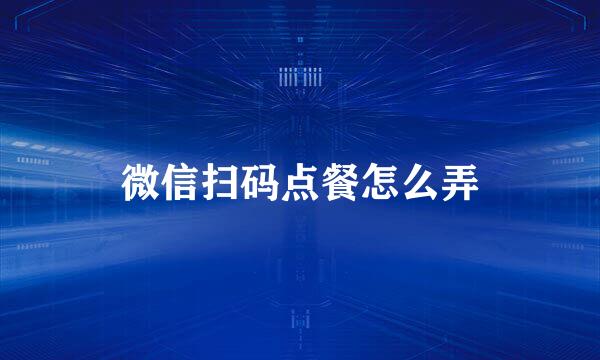 微信扫码点餐怎么弄