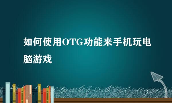 如何使用OTG功能来手机玩电脑游戏