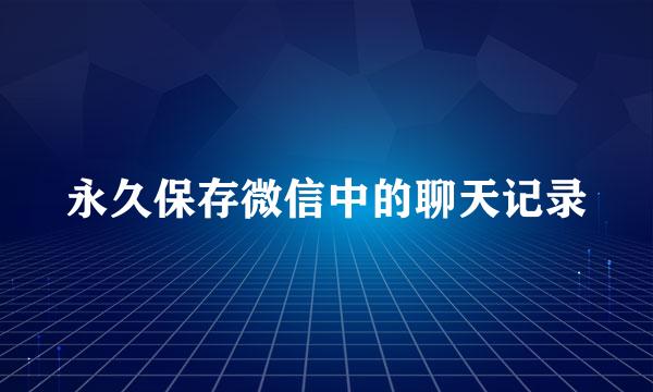 永久保存微信中的聊天记录