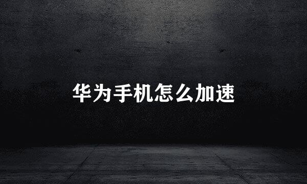 华为手机怎么加速