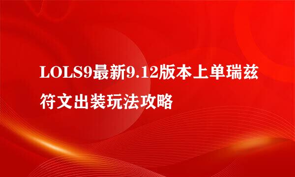 LOLS9最新9.12版本上单瑞兹符文出装玩法攻略