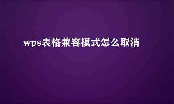 wps表格兼容模式怎么取消