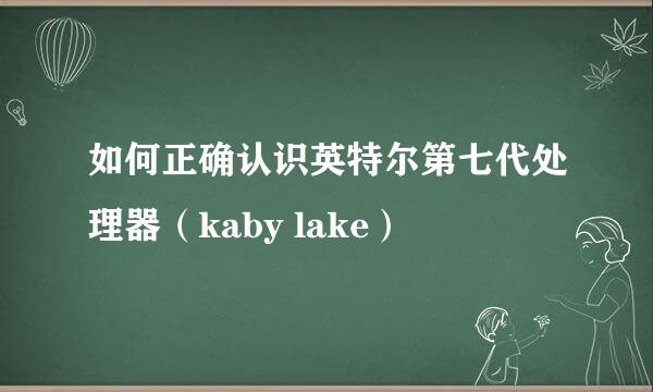 如何正确认识英特尔第七代处理器（kaby lake）