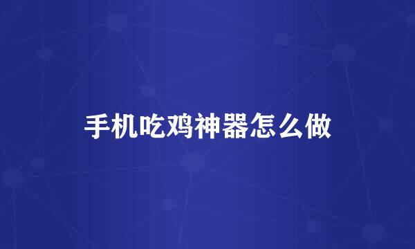 手机吃鸡神器怎么做