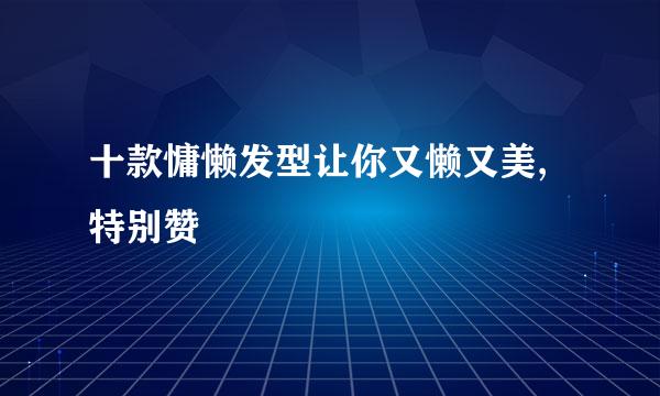 十款慵懒发型让你又懒又美,特别赞