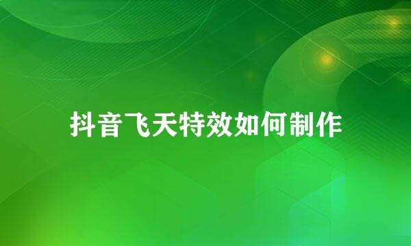 抖音飞天特效如何制作