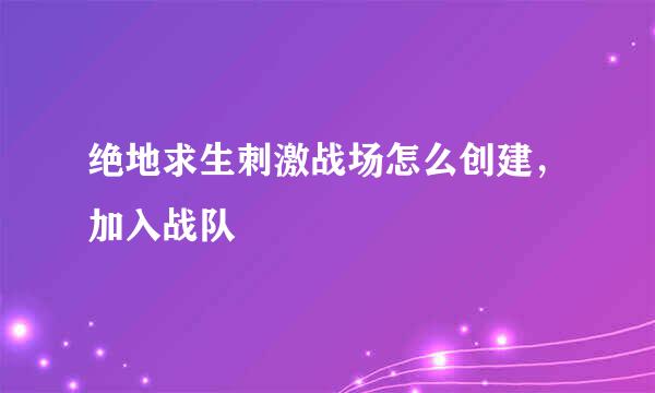 绝地求生刺激战场怎么创建，加入战队