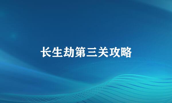 长生劫第三关攻略