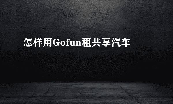 怎样用Gofun租共享汽车