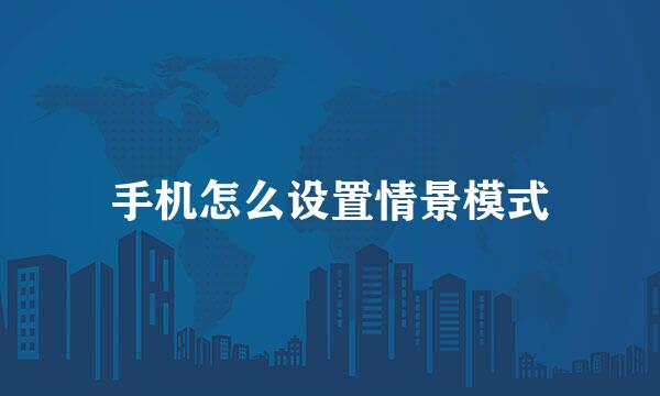 手机怎么设置情景模式