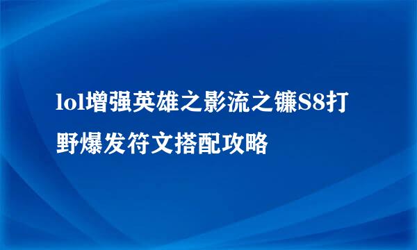 lol增强英雄之影流之镰S8打野爆发符文搭配攻略