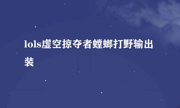 lols虚空掠夺者螳螂打野输出装