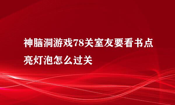 神脑洞游戏78关室友要看书点亮灯泡怎么过关