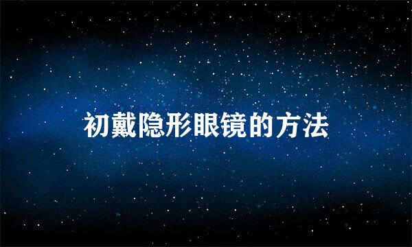 初戴隐形眼镜的方法