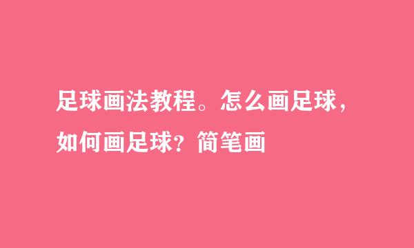 足球画法教程。怎么画足球，如何画足球？简笔画