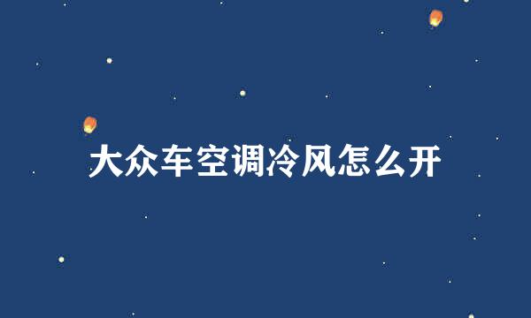 大众车空调冷风怎么开