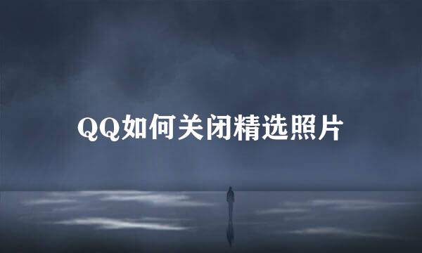 QQ如何关闭精选照片