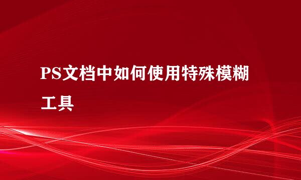 PS文档中如何使用特殊模糊工具