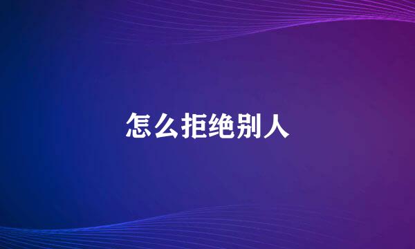怎么拒绝别人