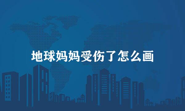 地球妈妈受伤了怎么画