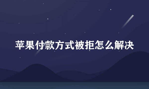 苹果付款方式被拒怎么解决