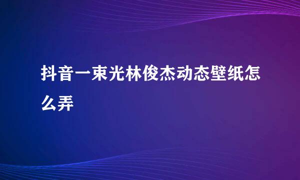 抖音一束光林俊杰动态壁纸怎么弄