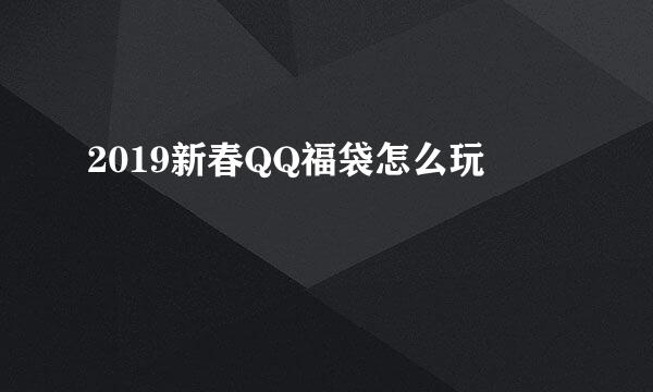 2019新春QQ福袋怎么玩